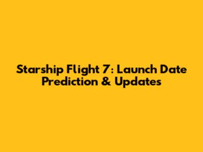 Starship Flight 7: Launch Date Prediction & Updates