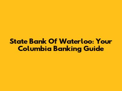 State Bank Of Waterloo: Your Columbia Banking Guide