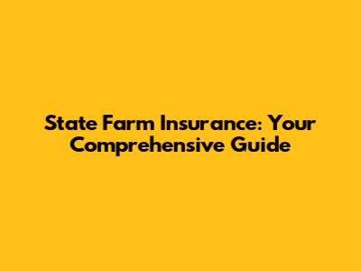 State Farm Insurance: Your Comprehensive Guide