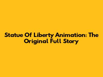 Statue Of Liberty Animation: The Original Full Story