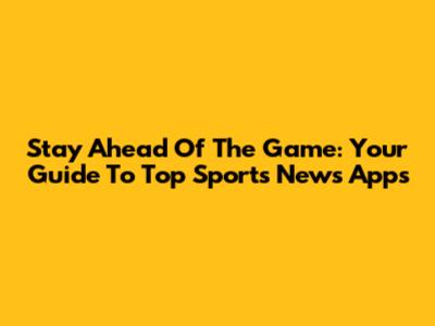 Stay Ahead Of The Game: Your Guide To Top Sports News Apps