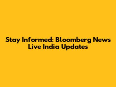 Stay Informed: Bloomberg News Live India Updates