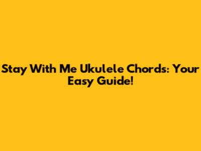 Stay With Me Ukulele Chords: Your Easy Guide!