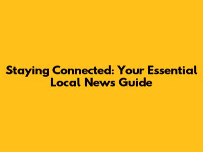 Staying Connected: Your Essential Local News Guide
