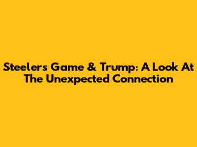 Steelers Game & Trump: A Look At The Unexpected Connection