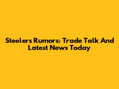 Steelers Rumors: Trade Talk And Latest News Today