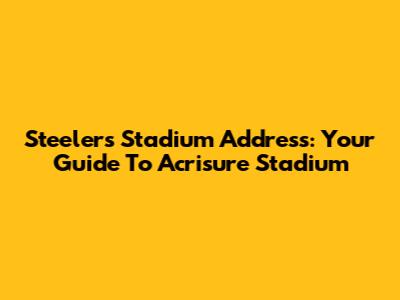 Steelers Stadium Address: Your Guide To Acrisure Stadium