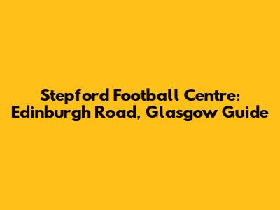 Stepford Football Centre: Edinburgh Road, Glasgow Guide