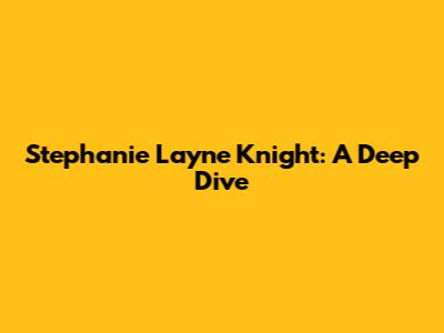 Stephanie Layne Knight: A Deep Dive