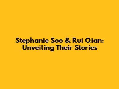 Stephanie Soo & Rui Qian: Unveiling Their Stories
