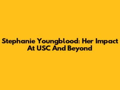 Stephanie Youngblood: Her Impact At USC And Beyond