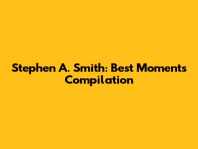 Stephen A. Smith: Best Moments Compilation