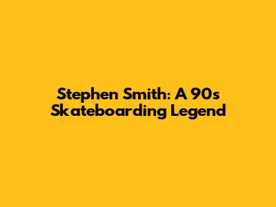 Stephen Smith: A 90s Skateboarding Legend