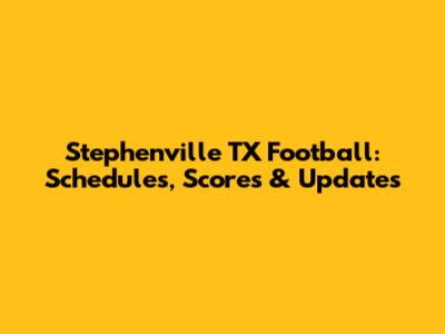 Stephenville TX Football: Schedules, Scores & Updates