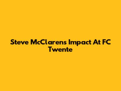 Steve McClaren's Impact At FC Twente