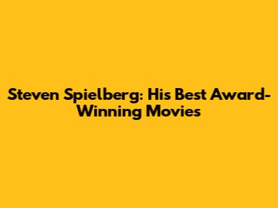 Steven Spielberg: His Best Award-Winning Movies