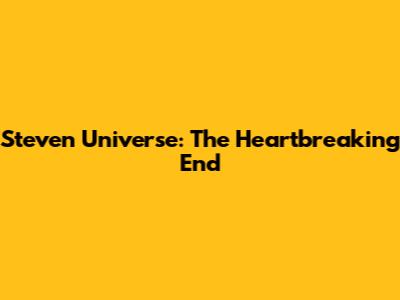 Steven Universe: The Heartbreaking End