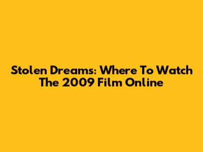 Stolen Dreams: Where To Watch The 2009 Film Online