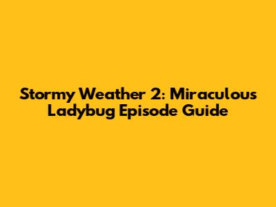 Stormy Weather 2: Miraculous Ladybug Episode Guide
