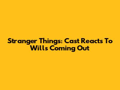 Stranger Things: Cast Reacts To Will's Coming Out