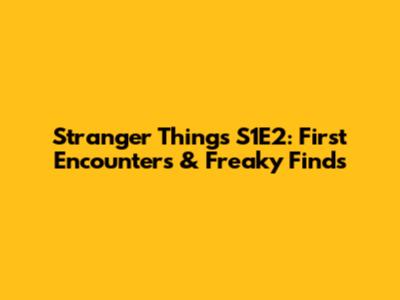 Stranger Things S1E2: First Encounters & Freaky Finds