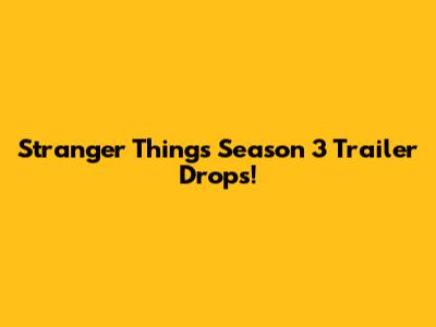 Stranger Things Season 3 Trailer Drops!