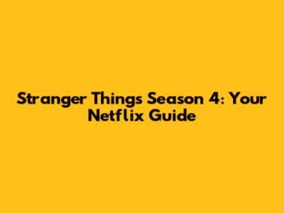 Stranger Things Season 4: Your Netflix Guide