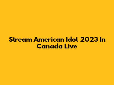 Stream American Idol 2023 In Canada Live