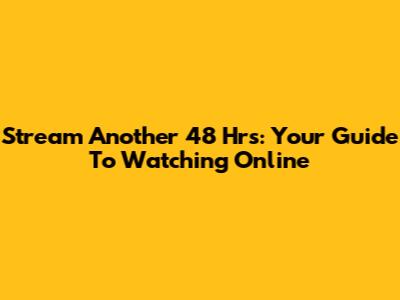 Stream Another 48 Hrs: Your Guide To Watching Online
