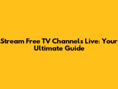 Stream Free TV Channels Live: Your Ultimate Guide