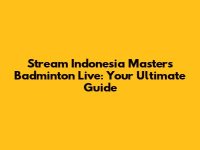 Stream Indonesia Masters Badminton Live: Your Ultimate Guide