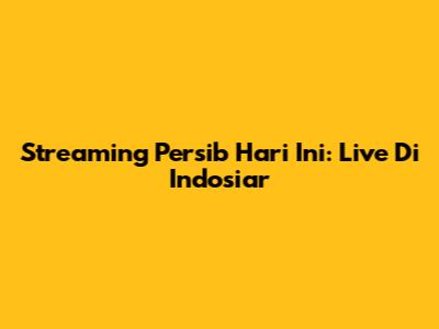 Streaming Persib Hari Ini: Live Di Indosiar