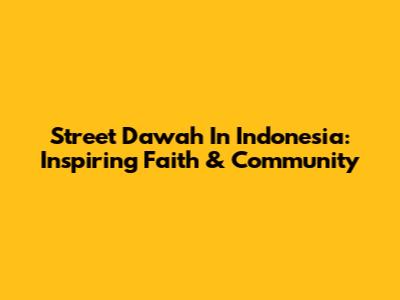 Street Da'wah In Indonesia: Inspiring Faith & Community