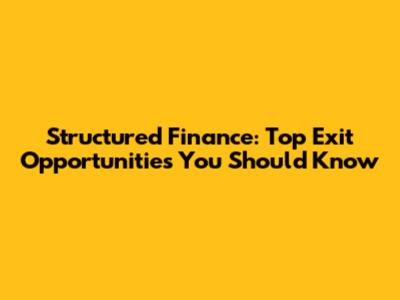Structured Finance: Top Exit Opportunities You Should Know