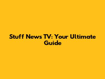 Stuff News TV: Your Ultimate Guide