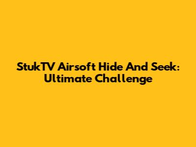 StukTV Airsoft Hide And Seek: Ultimate Challenge