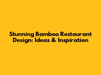 Stunning Bamboo Restaurant Design: Ideas & Inspiration