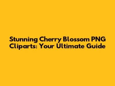 Stunning Cherry Blossom PNG Cliparts: Your Ultimate Guide