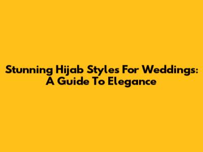 Stunning Hijab Styles For Weddings: A Guide To Elegance