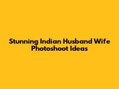Stunning Indian Husband Wife Photoshoot Ideas