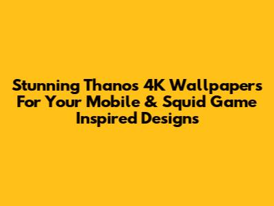 Stunning Thanos 4K Wallpapers For Your Mobile & Squid Game Inspired Designs