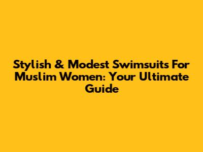 Stylish & Modest Swimsuits For Muslim Women: Your Ultimate Guide
