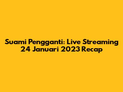 Suami Pengganti: Live Streaming 24 Januari 2023 Recap