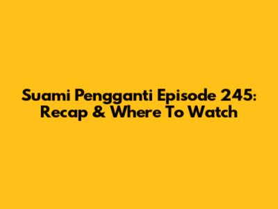 Suami Pengganti Episode 245: Recap & Where To Watch
