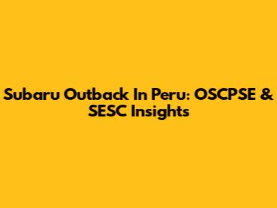 Subaru Outback In Peru: OSCPSE & SESC Insights