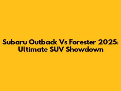 Subaru Outback Vs Forester 2025: Ultimate SUV Showdown
