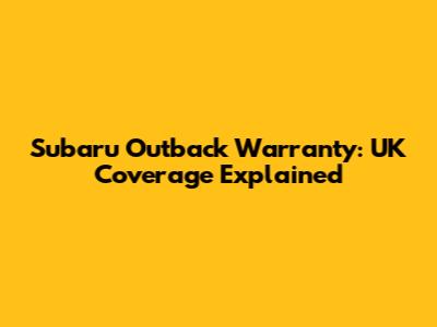 Subaru Outback Warranty: UK Coverage Explained