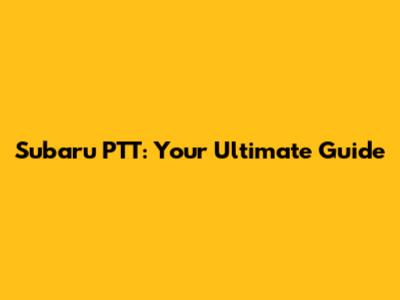 Subaru PTT: Your Ultimate Guide