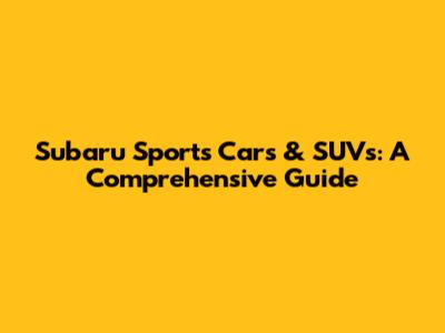Subaru Sports Cars & SUVs: A Comprehensive Guide