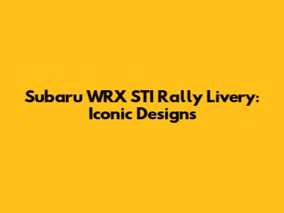 Subaru WRX STI Rally Livery: Iconic Designs